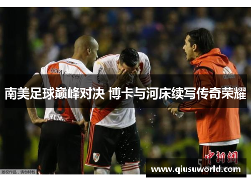 南美足球巅峰对决 博卡与河床续写传奇荣耀