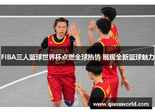 FIBA三人篮球世界杯点燃全球热情 展现全新篮球魅力