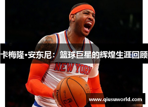 卡梅隆·安东尼：篮球巨星的辉煌生涯回顾